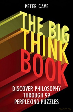 The Big Think Book: Discover Philosophy Through 99 Perplexing Problems - Peter Cave [KSIĄŻKA]