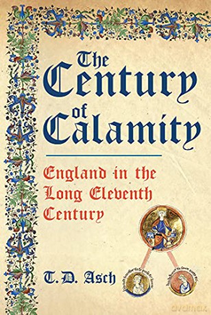 The Century of Calamity: England in the Long Eleventh Century - T D Asch [KSIĄŻKA]