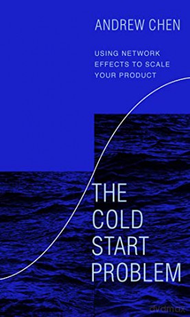 The Cold Start Problem: Using Network Effects to Scale Your Product - Andrew Chen [KSIĄŻKA]