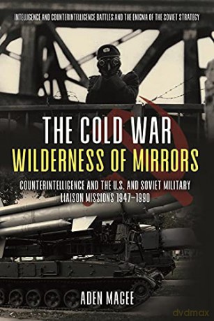 The Cold War Wilderness of Mirrors: Counterintelligence and the U.S. and Soviet Military Liaison Missions 1947-1990 [KSIĄŻKA]