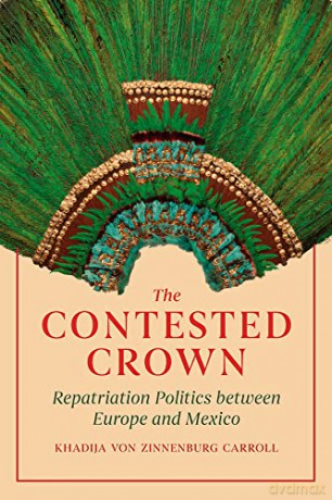 The Contested Crown: Repatriation Politics between Europe and Mexico - Khadija Carroll [KSIĄŻKA]