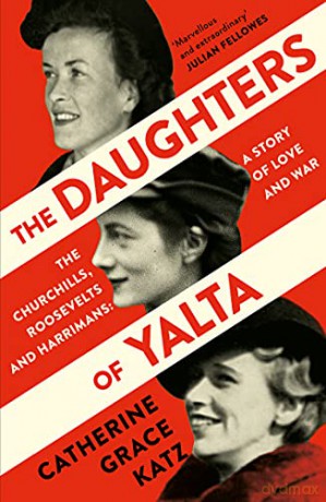 The Daughters of Yalta: The Churchills, Roosevelts and Harrimans - A Story of Love and War - Catherine G Katz [KSIĄŻKA]