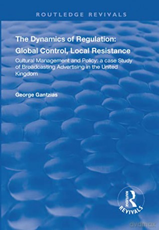 The Dynamics of Regulation: Global Control, Local Resistance: Cultural Management and Policy: a case study of broadcasting advertising in the United Kingdom (Routledge Revivals) - Gantzias [KSIĄŻKA]