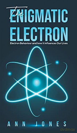 The Enigmatic Electron: Electron Behaviour and How It Influences Our Lives - Ann Jones [KSIĄŻKA]