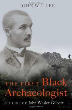 The First Black Archaeologist: A Life of John Wesley Gilbert - John W.I. Lee [KSIĄŻKA]