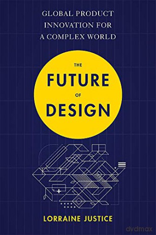 The Future of Design: Global Product Innovation for a Complex World - Jorraine Justice [KSIĄŻKA]