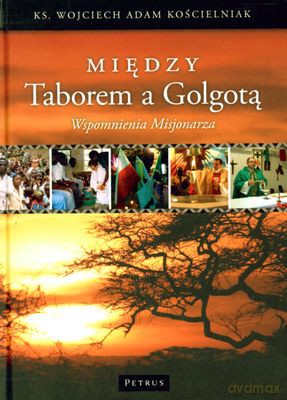 Między Taborem A Golgotą Wspomnienia Misjonarza (twarda) - Wojciech Adam Kościelniak [KSIĄŻKA]