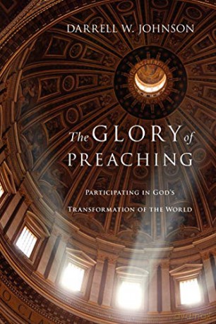The Glory of Preaching: Participating in God's Transformation of the World - Johnson Darrell W [KSIĄŻKA]