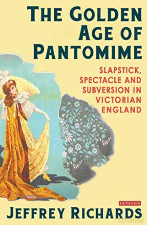 The Golden Age of Pantomime: Slapstick, Spectacle and Subversion in Victorian England - Jeffrey Richards [KSIĄŻKA]