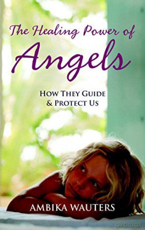 The Healing Power of Angels: How They Guide and Protect Us - Ambika Wauters [KSIĄŻKA]