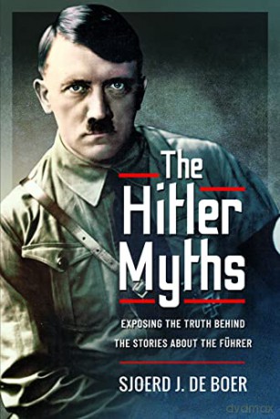 The Hitler Myths: Exposing the Truth Behind the Stories About the Fhrer - Arnold A W V Palthe [KSIĄŻKA]