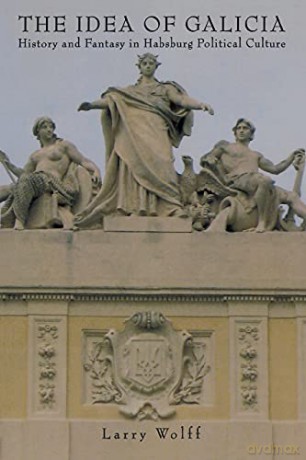 The Idea of Galicia: History and Fantasy in Habsburg Political Culture - Wolff [KSIĄŻKA]