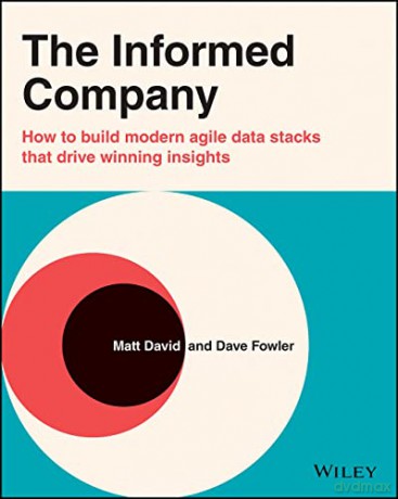 The Informed Company: How to Build Modern Agile Data Stacks that Drive Winning Insights - Dave Fowler [KSIĄŻKA]