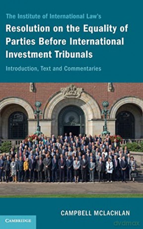 The Institute of International Law's Resolution on the Equality of Parties Before International Investment Tribunals: Introduction, Text and Commentaries - Campbell Mclachlan [KSIĄŻKA]