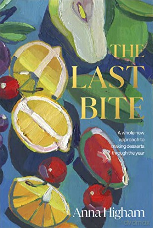 The Last Bite: A Whole New Approach to Making Desserts Through the Year - Anna Higham [KSIĄŻKA]