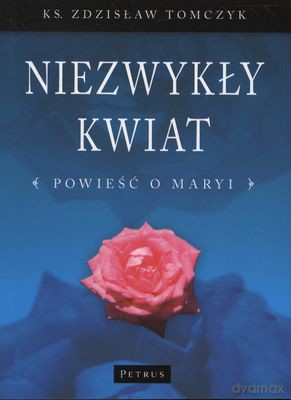 Niezwykły Kwiat Powieść O Maryi - Zdzisław Tomczyk [KSIĄŻKA]