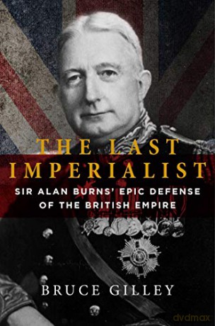 The Last Imperialist: Sir Alan Burns's Epic Defense of the British Empire - Bruce Gilley [KSIĄŻKA]