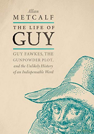 The Life of Guy: Guy Fawkes, the Gunpowder Plot, and the Unlikely History of an Indispensable Word - Allan Metcalf [KSIĄŻKA]