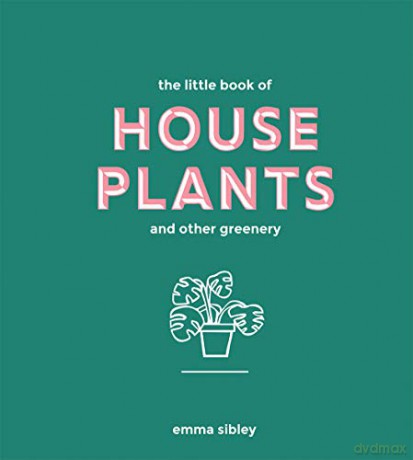 The Little Book of House Plants and Other Greenery (Bestselling Guide to Indoor Plants) - Emma Sibley [KSIĄŻKA]