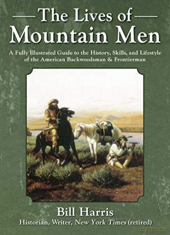 The Lives of Mountain Men: A Fully Illustrated Guide to the History, Skills, and Lifestyle of the American Backwoodsmen and Frontiersmen - Bill Harris [KSIĄŻKA]