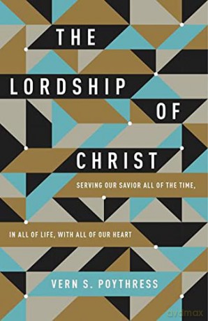 The Lordship of Christ: Serving Our Savior All of the Time, in All of Life, with All of Our Heart - Poythress Vern S [KSIĄŻKA]