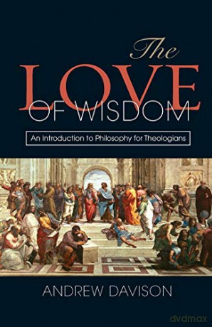 The Love of Wisdom: An Introduction to Philosophy for Theologians - Andrew Davison [KSIĄŻKA]