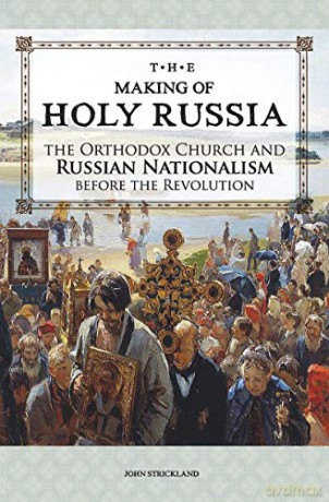 The Making of Holy Russia: The Orthodox Church and Russian Nationalism Before the Revolution - John Strickland [KSIĄŻKA]
