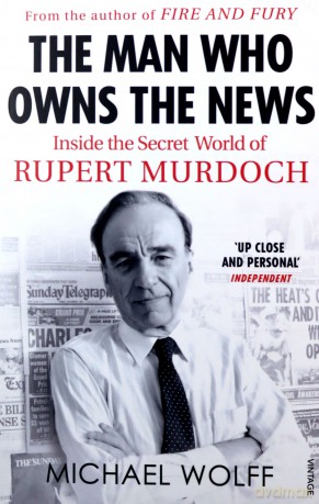 The Man Who Owns the News: Inside the Secret World of Rupert Murdoch - Michael Wolff [KSIĄŻKA]