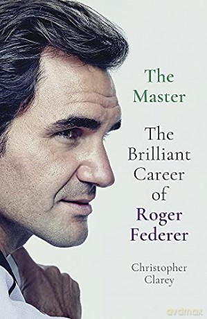 The Master: The Brilliant Career of Roger Federer - Christopher Clarey [KSIĄŻKA]