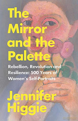 The Mirror and the Palette: Rebellion, Revolution and Resilience: 500 Years of Women's Self-Portraits - Jennifer Higgie [KSIĄŻKA]