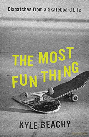 The Most Fun Thing: Dispatches from a Skateboard Life - Kyle Beachy [KSIĄŻKA]
