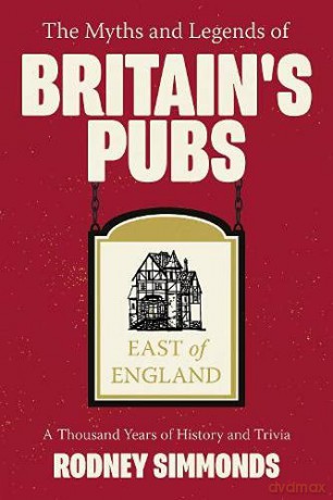 The Myths and Legends of Britain's Pubs: East of England: A Thousand Years of History and Trivia - Rodney Simmonds [KSIĄŻKA]