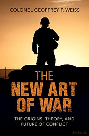 The New Art of War: The Origins, Theory, and Future of Conflict - Geoffrey F. Weiss [KSIĄŻKA]