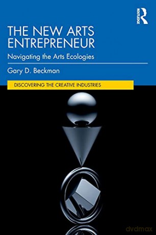 The New Arts Entrepreneur: Navigating the Arts Ecologies (Discovering the Creative Industries) - Gary Beckman [KSIĄŻKA]