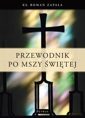 Przewodnik po Mszy Świętej  - Roman Zapała [KSIĄŻKA]