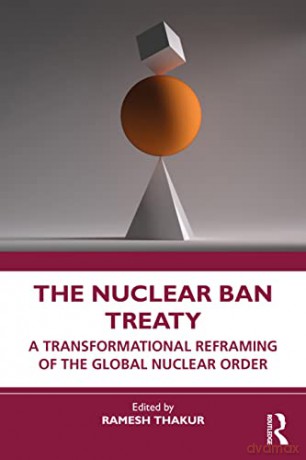 The Nuclear Ban Treaty: A Transformational Reframing of the Global Nuclear Order [KSIĄŻKA]