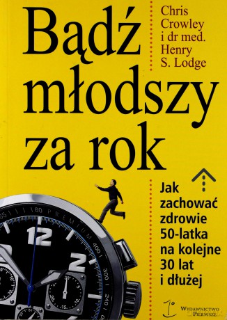 Bądź Młodszy Za Rok - Chris Crowley, Henry S.Lodge [KSIĄŻKA]