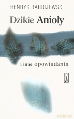 Dzikie Anioły I Inne Opowiadania - Henryk Bardijewski [KSIĄŻKA]