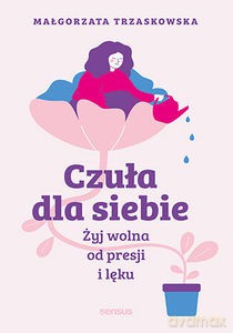 Czuła dla siebie. Żyj wolna od presji i lęku - Małgorzata Trzaskowska [KSIĄŻKA]