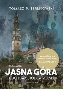 Jasna Góra. Duchowa stolica Polski. Biografia - Tomasz P. Terlikowski [KSIĄŻKA]