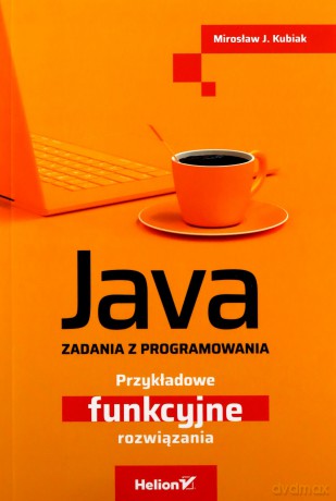 Java. Zadania z programowania. Przykładowe funkcyjne rozwiązania - Mirosław J. Kubiak [KSIĄŻKA]