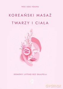 Koreański masaż twarzy i ciała. Domowy lifting bez skalpela - Soo Young Wee [KSIĄŻKA]