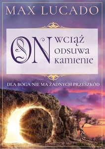 On wciąż odsuwa kamienie. Dla Boga nie ma żadnych przeszkód - Max Lucado [KSIĄŻKA]
