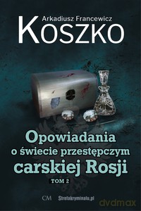 Opowiadania o świecie przestępczym carskiej Rosji (Tom 2) - Arkadiusz Francewicz Koszko [KSIĄŻKA]