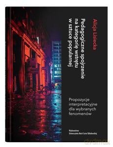 Pedagogiczne spojrzenie na kategorię wstrętu w sztuce popularnej. Propozycje interpretacyjne dla wybranych fenomenów - Alicja Lisiecka [KSIĄŻKA]
