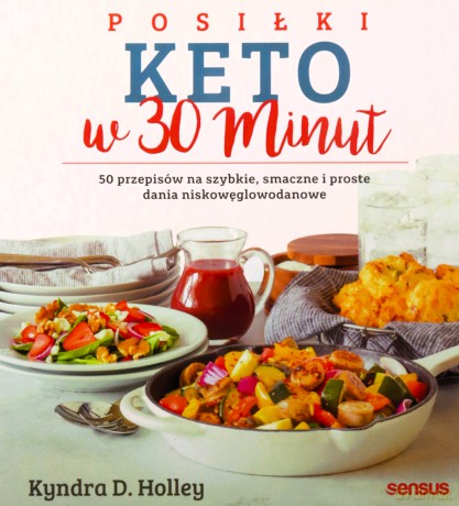 Posiłki keto w 30 minut. 50 przepisów na szybkie, smaczne i proste dania niskowęglowodanowe - Kyndra Holley [KSIĄŻKA]