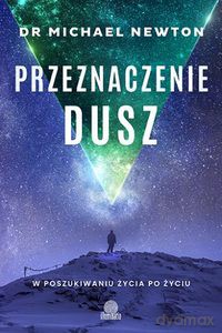 Przeznaczenie dusz. W poszukiwaniu życia po życiu - Michael dr Newton [KSIĄŻKA]