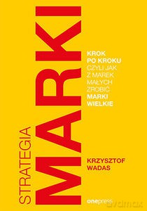 Strategia marki krok po kroku, czyli jak z marek małych zrobić marki wielkie - Krzysztof Wadas [KSIĄŻKA]