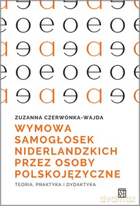 Wymowa samogłosek niderlandzkich przez osoby polskojęzyczne. Teoria, praktyka i dydaktyka - Zuzanna Czerwonka-Wajda [KSIĄŻKA]
