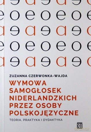Wymowa samogłosek niderlandzkich przez osoby polskojęzyczne. Teoria, praktyka i dydaktyka - Zuzanna Czerwonka-Wajda [KSIĄŻKA]